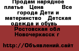 Продам нарядное платье › Цена ­ 500 - Все города Дети и материнство » Детская одежда и обувь   . Ростовская обл.,Новочеркасск г.